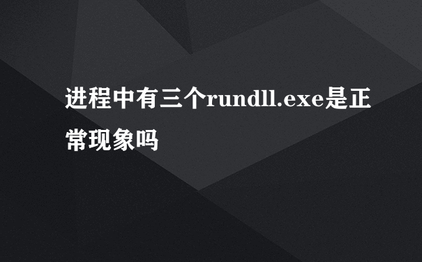 进程中有三个rundll.exe是正常现象吗