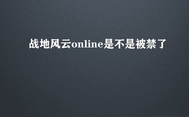 战地风云online是不是被禁了