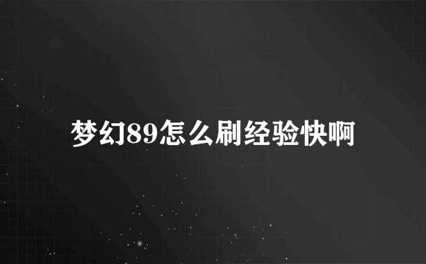 梦幻89怎么刷经验快啊