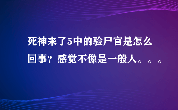 死神来了5中的验尸官是怎么回事？感觉不像是一般人。。。