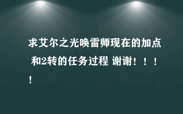 求艾尔之光唤雷师现在的加点 和2转的任务过程 谢谢！！！！