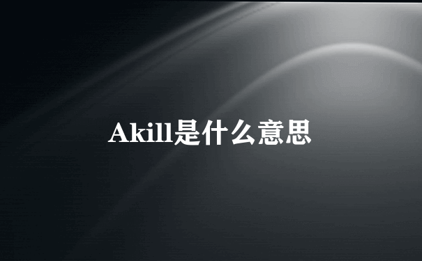 Akill是什么意思