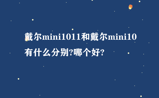 戴尔mini1011和戴尔mini10有什么分别?哪个好?