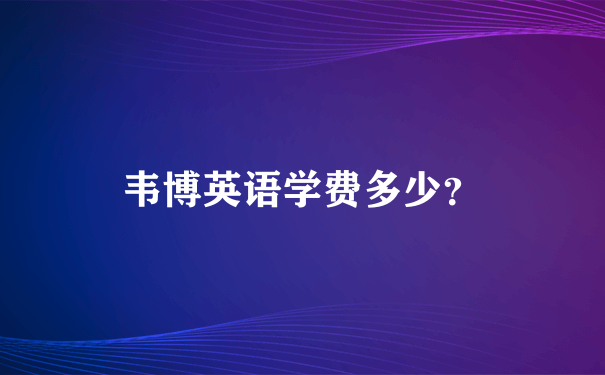 韦博英语学费多少？