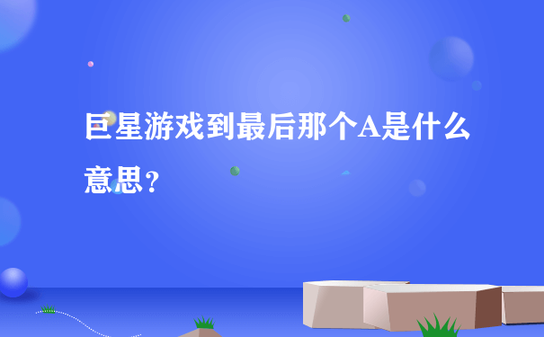 巨星游戏到最后那个A是什么意思？