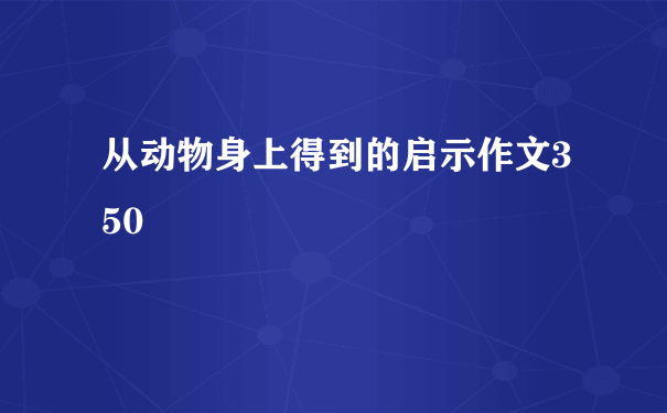 从动物身上得到的启示作文350