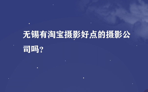 无锡有淘宝摄影好点的摄影公司吗？