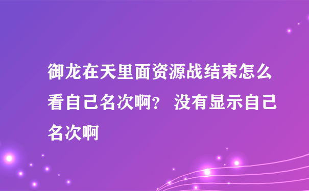 御龙在天里面资源战结束怎么看自己名次啊？ 没有显示自己名次啊