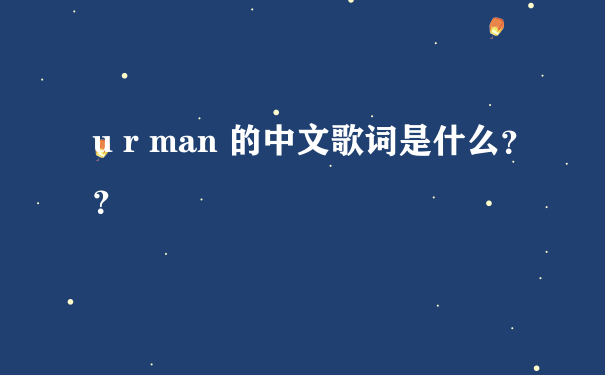 u r man 的中文歌词是什么？？