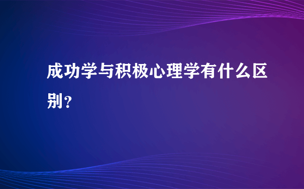 成功学与积极心理学有什么区别？