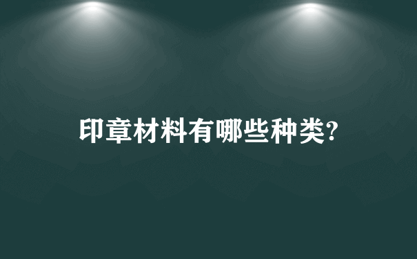 印章材料有哪些种类?