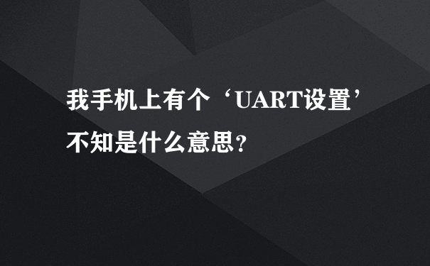 我手机上有个‘UART设置’不知是什么意思？