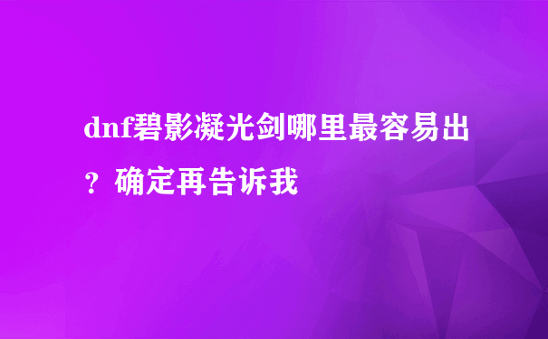 dnf碧影凝光剑哪里最容易出？确定再告诉我