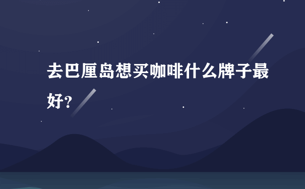 去巴厘岛想买咖啡什么牌子最好？