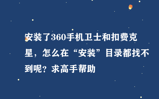 安装了360手机卫士和扣费克星，怎么在“安装”目录都找不到呢？求高手帮助