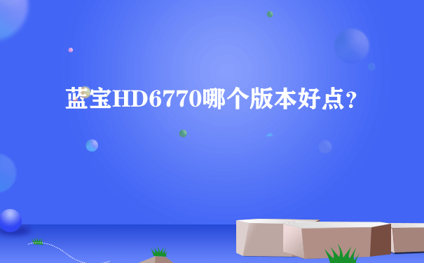 蓝宝HD6770哪个版本好点？