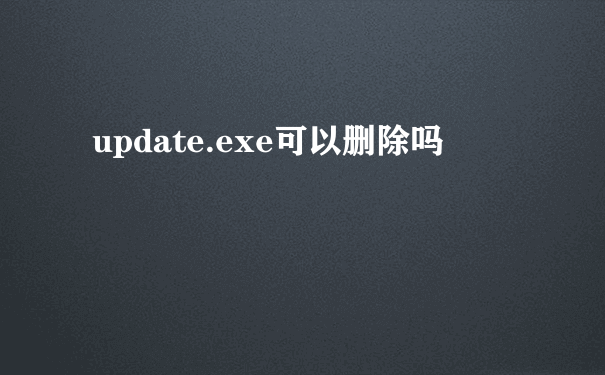 update.exe可以删除吗