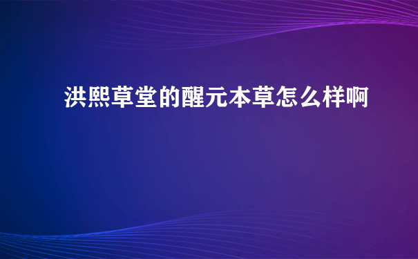 洪熙草堂的醒元本草怎么样啊