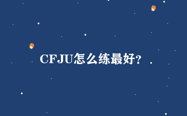 CFJU怎么练最好？