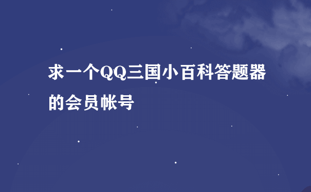 求一个QQ三国小百科答题器的会员帐号