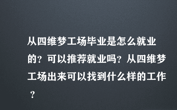 从四维梦工场毕业是怎么就业的？可以推荐就业吗？从四维梦工场出来可以找到什么样的工作 ？