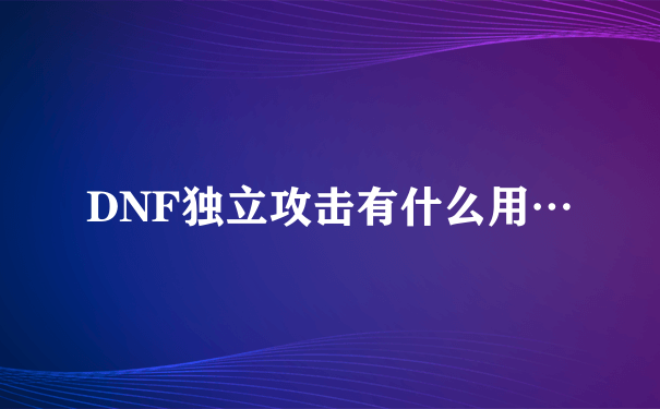 DNF独立攻击有什么用…