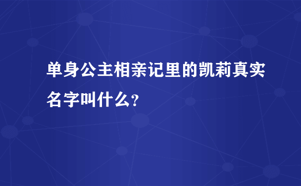 单身公主相亲记里的凯莉真实名字叫什么？