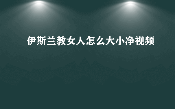 伊斯兰教女人怎么大小净视频