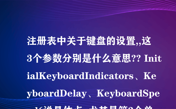 注册表中关于键盘的设置,,这3个参数分别是什么意思?? InitialKeyboardIndicators、KeyboardDelay、KeyboardSpeed(说具体点,,尤其是第3个单位是什么)