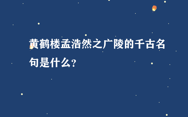 黄鹤楼孟浩然之广陵的千古名句是什么？