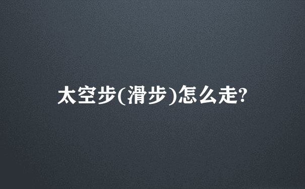 太空步(滑步)怎么走?