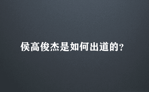 侯高俊杰是如何出道的？