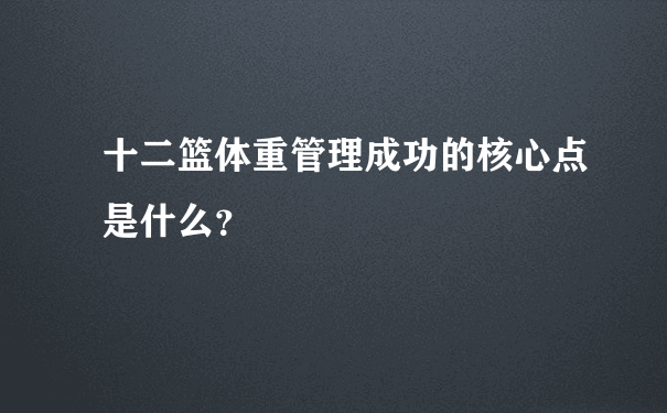 十二篮体重管理成功的核心点是什么？