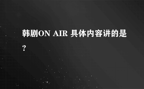 韩剧ON AIR 具体内容讲的是？