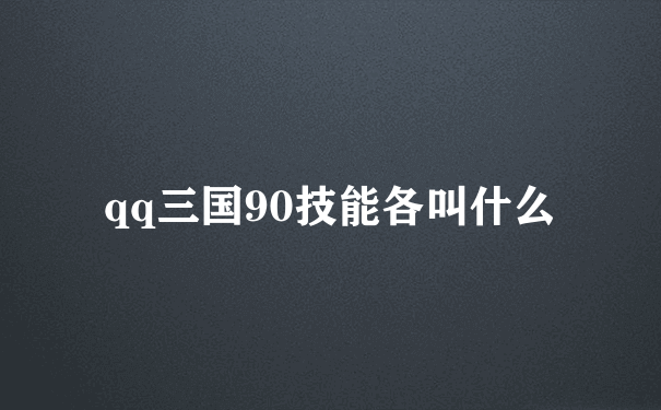 qq三国90技能各叫什么