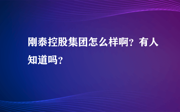 刚泰控股集团怎么样啊？有人知道吗？