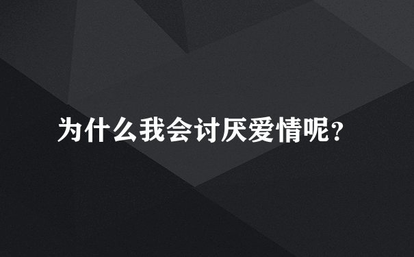 为什么我会讨厌爱情呢？