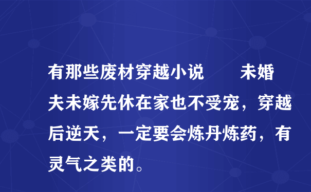 有那些废材穿越小说――未婚夫未嫁先休在家也不受宠，穿越后逆天，一定要会炼丹炼药，有灵气之类的。