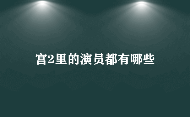 宫2里的演员都有哪些