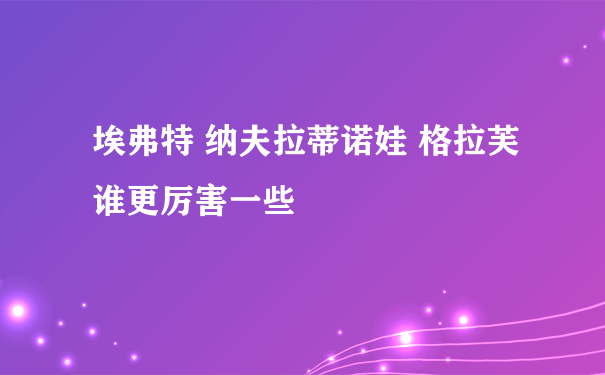 埃弗特 纳夫拉蒂诺娃 格拉芙 谁更厉害一些