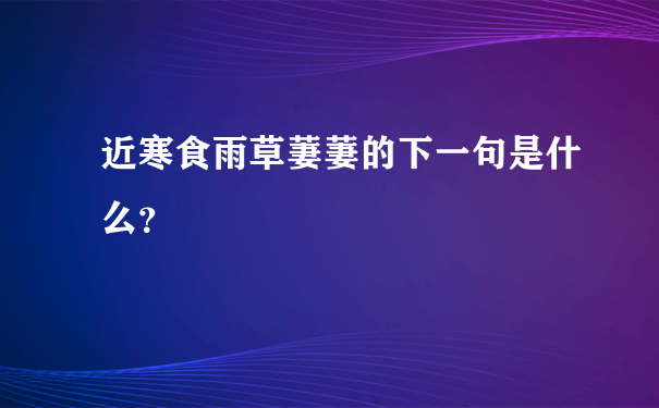 近寒食雨草萋萋的下一句是什么？