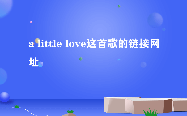 a little love这首歌的链接网址