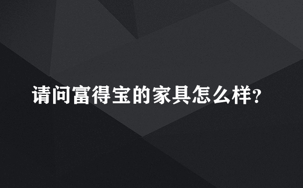 请问富得宝的家具怎么样？