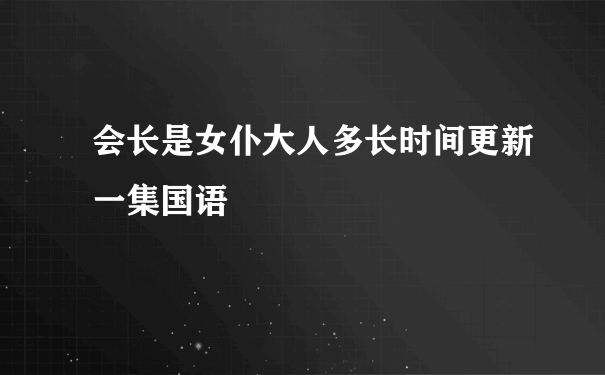 会长是女仆大人多长时间更新一集国语