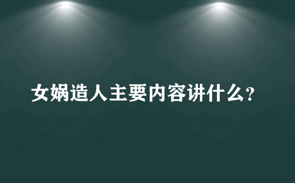 女娲造人主要内容讲什么？