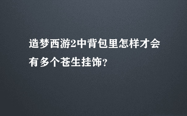 造梦西游2中背包里怎样才会有多个苍生挂饰？