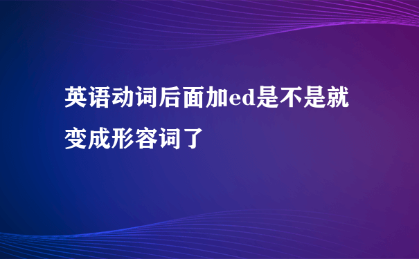 英语动词后面加ed是不是就变成形容词了