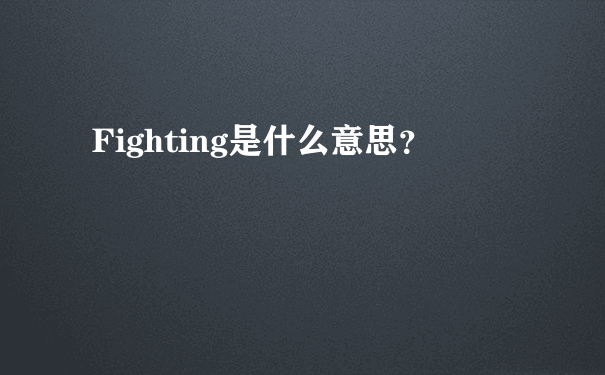 Fighting是什么意思？