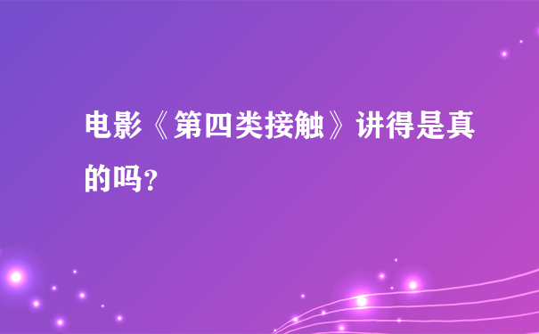 电影《第四类接触》讲得是真的吗？