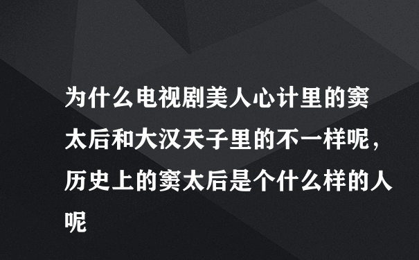 为什么电视剧美人心计里的窦太后和大汉天子里的不一样呢，历史上的窦太后是个什么样的人呢